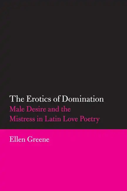 The Erotics of Domination: Male Desire and the Mistress in Latin Love Poetry - Paperback