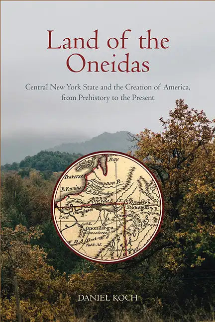 Land of the Oneidas: Central New York State and the Creation of America, from Prehistory to the Present - Hardcover