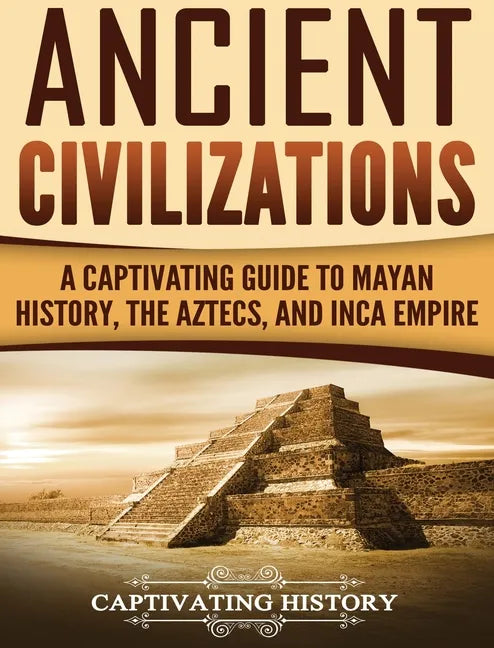 Ancient Civilizations: A Captivating Guide to Mayan History, the Aztecs, and Inca Empire - Hardcover