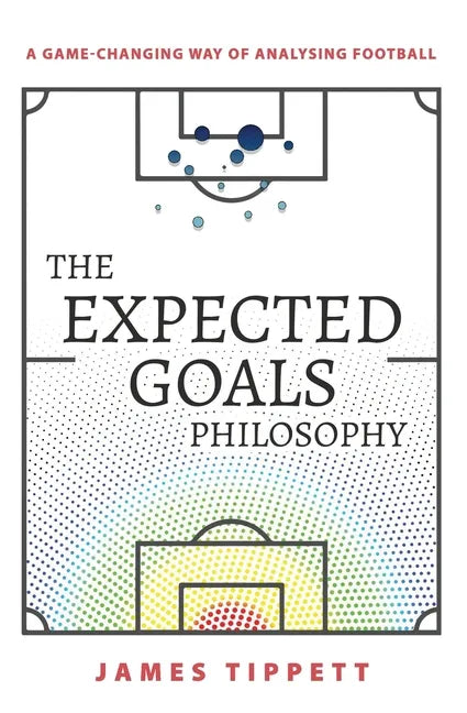 The Expected Goals Philosophy: A Game-Changing Way of Analysing Football - Paperback