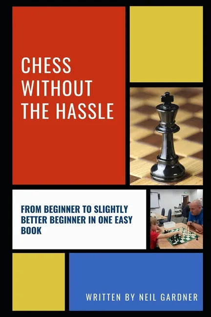 Chess Without the Hassle: From Beginner to Slightly Better Beginner in One Easy Book! - Paperback