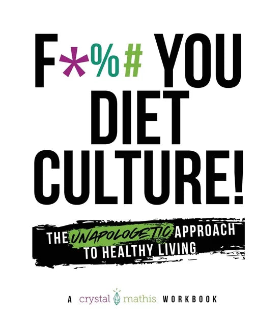 F*** You Diet Culture! The Unapologetic Approach to Healthy Living: A Crystal Mathis Workbook - Paperback