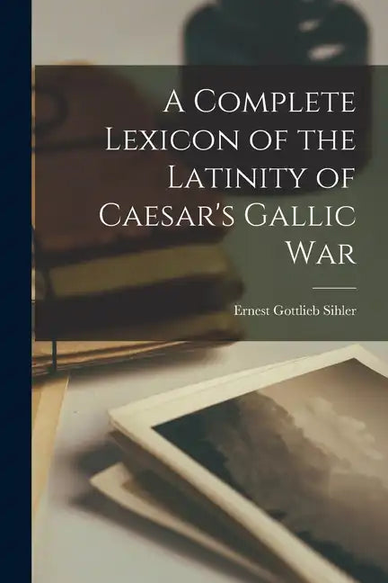 A Complete Lexicon of the Latinity of Caesar's Gallic War - Paperback