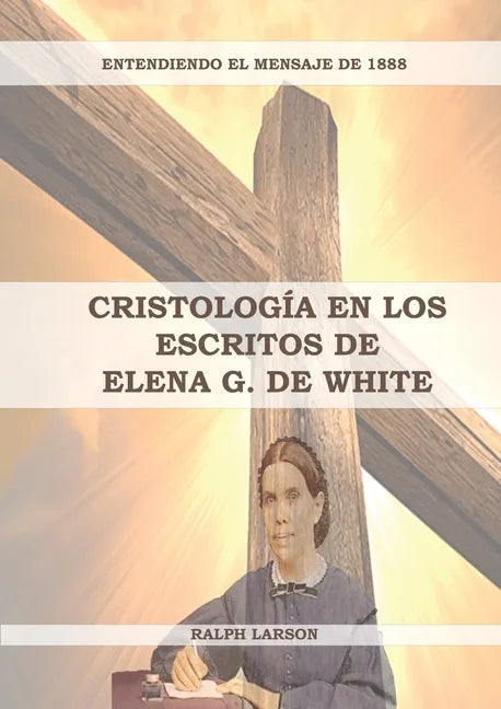 Cristología en los Escritos de Elena G. de White: (La Naturaleza de Cristo, La Cruz de Cristo, Cristología Adventista y el mensaje de 1888 clarificado - Paperback
