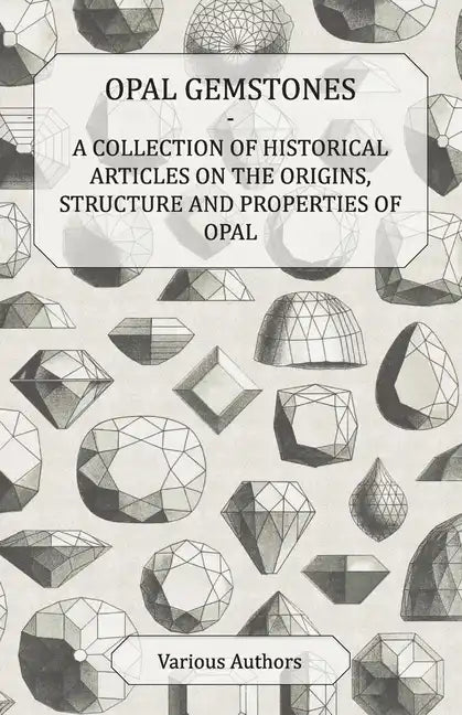 Opal Gemstones - A Collection of Historical Articles on the Origins, Structure and Properties of Opal - Paperback