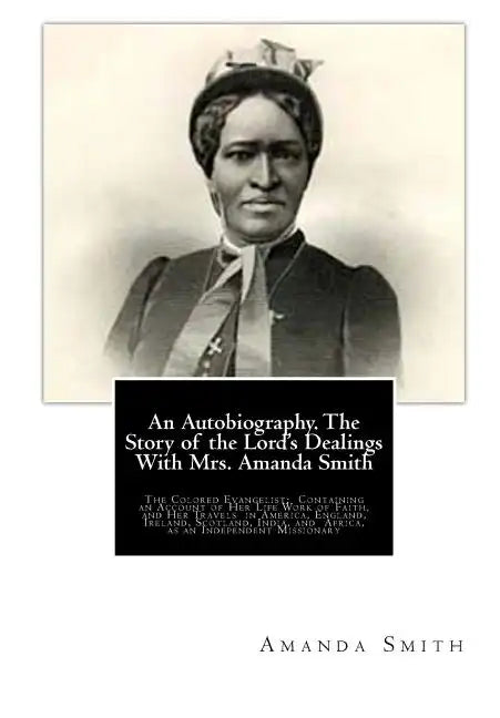 An Autobiography. The Story of the Lord's Dealings With Mrs. Amanda Smith: The Colored Evangelist; Containing an Account of Her Life Work of Faith, an - Paperback