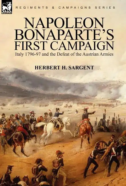 Napoleon Bonaparte's First Campaign: Italy 1796-97 and the Defeat of the Austrian Armies - Hardcover