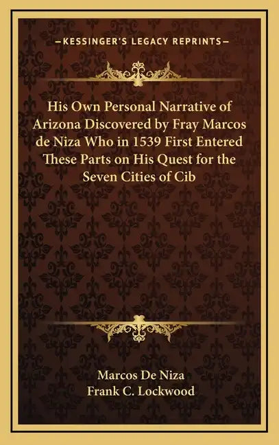 His Own Personal Narrative of Arizona Discovered by Fray Marcos de Niza Who in 1539 First Entered These Parts on His Quest for the Seven Cities of Cib - Hardcover