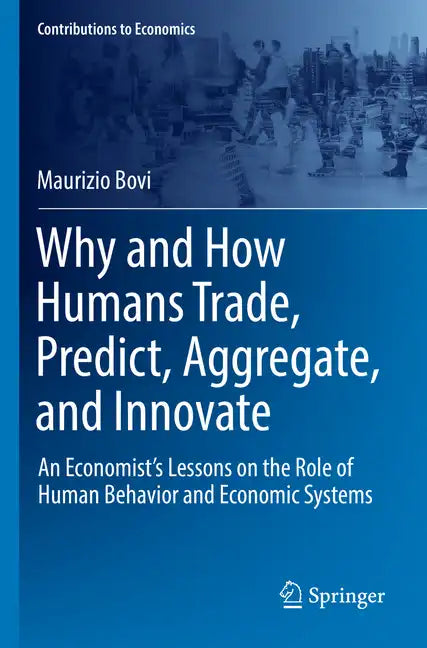 Why and How Humans Trade, Predict, Aggregate, and Innovate: An Economist's Lessons on the Role of Human Behavior and Economic Systems - Paperback