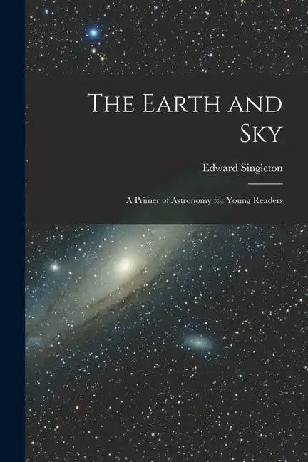 The Earth and Sky; a Primer of Astronomy for Young Readers - Paperback