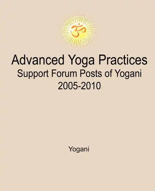 Advanced Yoga Practices Support Forum Posts of Yogani, 2005-2010 - Paperback