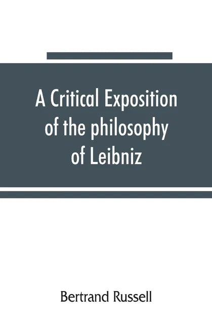 A critical exposition of the philosophy of Leibniz, with an appendix of leading passages - Paperback