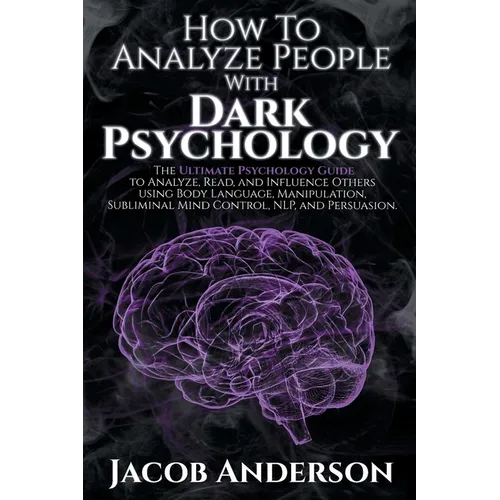 How to Analyze People with Dark Psychology: The Ultimate Guide to Read, and Influence Others using Body Language, Manipulation, Subliminal Mind Contro - Paperback