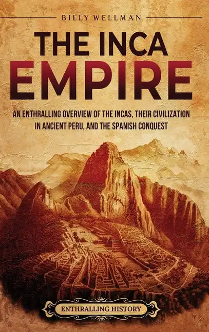 The Inca Empire: An Enthralling Overview of the Incas, Their Civilization in Ancient Peru, and the Spanish Conquest - Hardcover