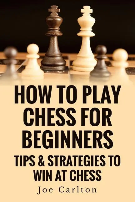 How To Play Chess For Beginners: Tips & Strategies To Win At Chess - Paperback