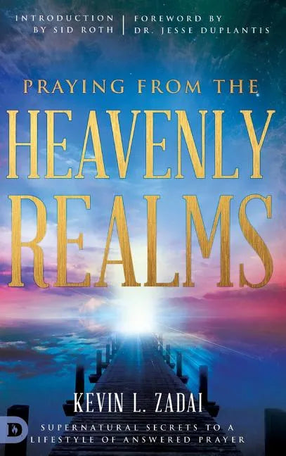Praying from the Heavenly Realms: Supernatural Secrets to a Lifestyle of Answered Prayer - Hardcover