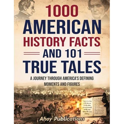 1000 American History Facts and 101 True Tales: A Journey Through America's Defining Moments and Figures - Paperback