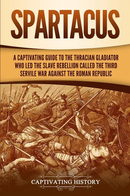 Spartacus: A Captivating Guide to the Thracian Gladiator Who Led the Slave Rebellion Called the Third Servile War against the Roman Republic - Paperback