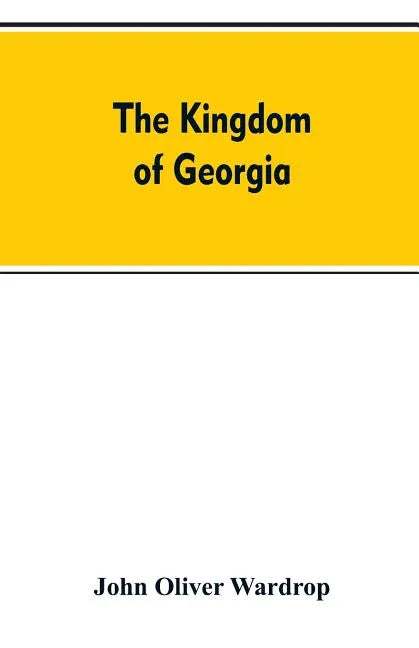 The kingdom of Georgia; notes of travel in a land of woman, wine and song, to which are appended historical, literary, and political sketches, specime - Paperback