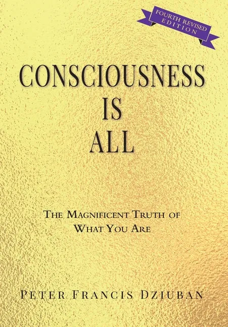 Consciousness Is All: The Magnificent Truth of What You Are - Hardcover
