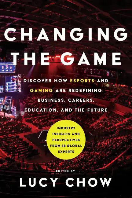 Changing the Game: Discover How Esports and Gaming Are Redefining Business, Careers, Education, and the Future - Hardcover