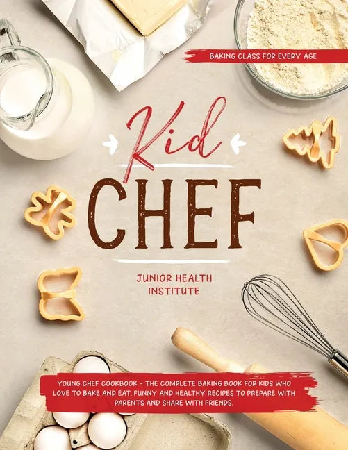 Kid Chef: Young Chef Cookbook - The Complete Baking Book for Kids Who Love to Bake and Eat. Funny and Healthy Recipes to Prepare with Parents and Shar - Paperback