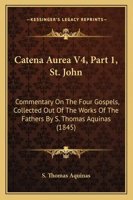 Catena Aurea V4, Part 1, St. John: Commentary On The Four Gospels, Collected Out Of The Works Of The Fathers By S. Thomas Aquinas (1845) - Paperback