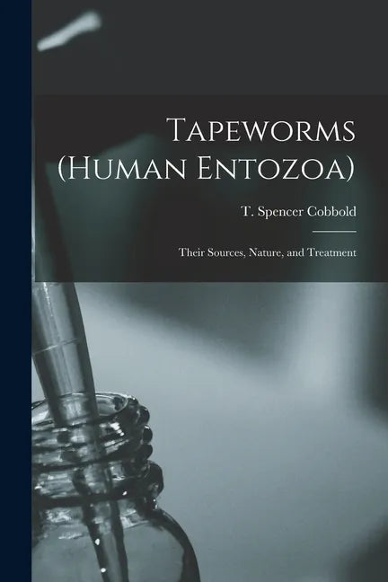 Tapeworms (human Entozoa): Their Sources, Nature, and Treatment - Paperback