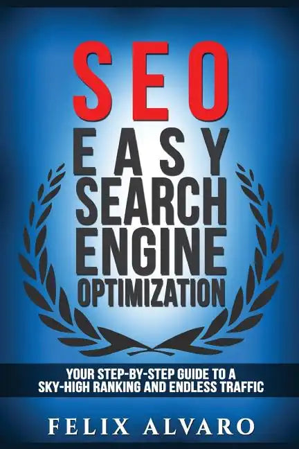Seo: Easy Search Engine Optimization, Your Step-By-Step Guide To A Sky-High Search Engine Ranking And Never Ending Traffic - Paperback
