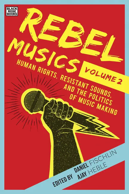 Rebel Musics, Volume 2: Human Rights, Resistant Sounds, and the Politics of Music Making - Hardcover