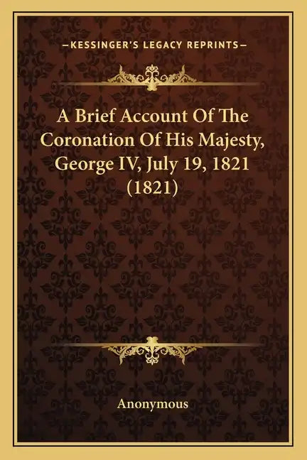 A Brief Account Of The Coronation Of His Majesty, George IV, July 19, 1821 (1821) - Paperback