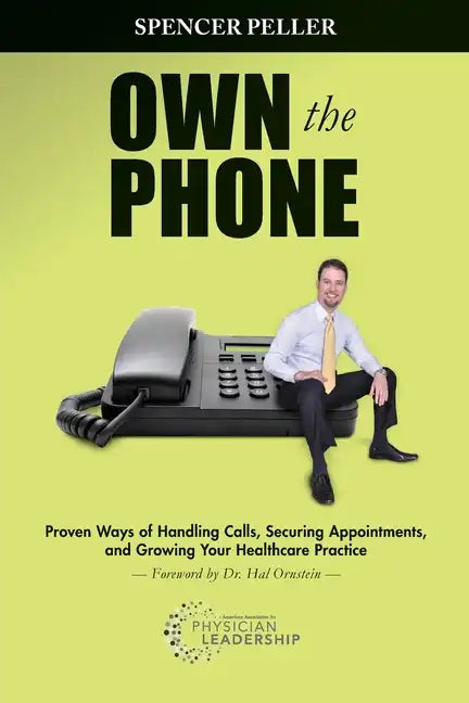 Own the Phone: Proven Ways of Handling Calls, Securing Appointments, and Growing Your Healthcare Practice - Paperback
