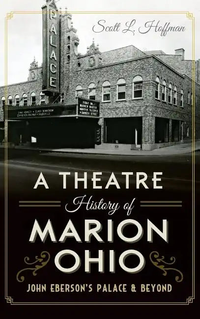 A Theatre History of Marion, Ohio: John Eberson's Palace & Beyond - Hardcover