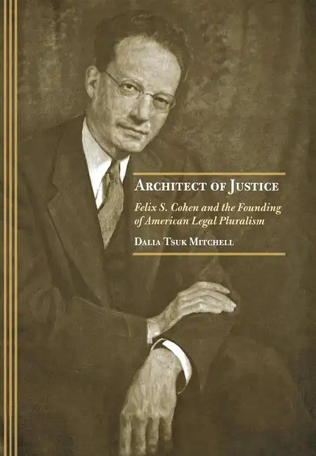 Architect of Justice: Felix S. Cohen and the Founding of American Legal Pluralism - Hardcover