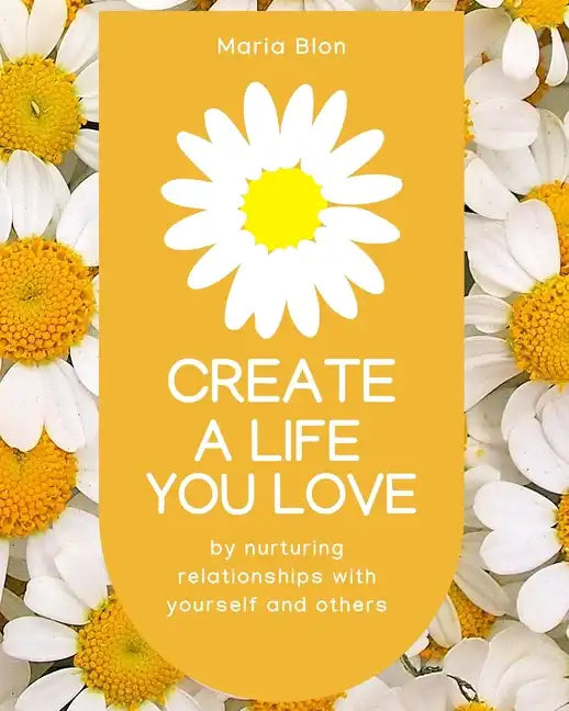 Create a Life You Love: by nurturing deeper relationships with yourself and others - Paperback