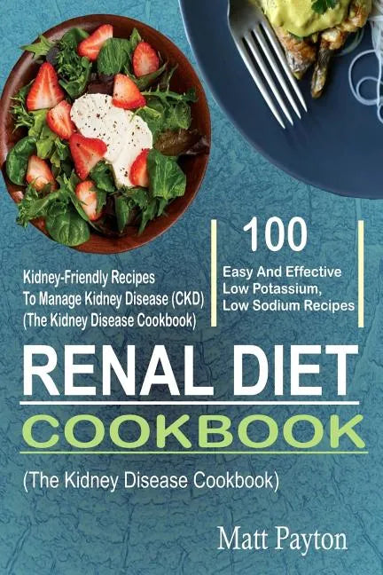 Renal Diet Cookbook: 100 Easy And Effective Low Potassium, Low Sodium Kidney-Friendly Recipes To Manage Kidney Disease (CKD) (The Kidney Di - Paperback