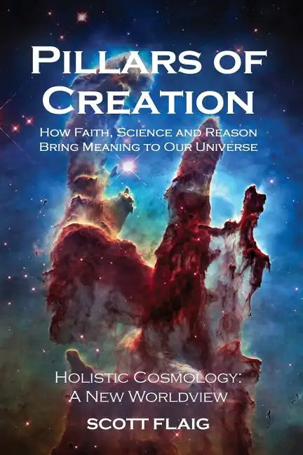 Pillars of Creation: How Faith, Science and Reason Bring Meaning to Our Universe - Paperback