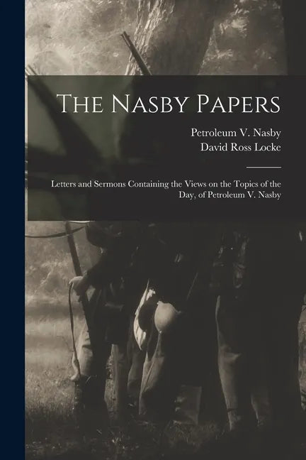 The Nasby Papers: Letters and Sermons Containing the Views on the Topics of the Day, of Petroleum V. Nasby - Paperback