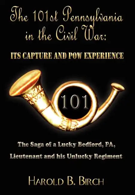 The 101st Pennsylvania in the Civil War: Its Capture and POW Experience: The Saga of a Lucky Bedford, Pa, Lieutenant and His Unlucky Regiment - Hardcover