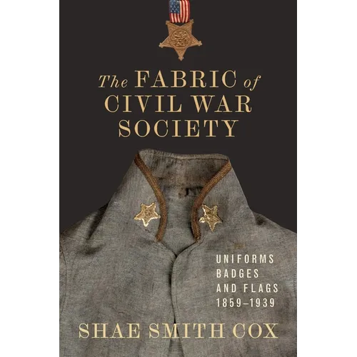 The Fabric of Civil War Society: Uniforms, Badges, and Flags, 1859-1939 - Hardcover