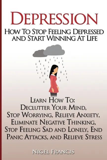 Depression: How To Stop Feeling Depressed and Start Winning At Life: (Learn How To: Declutter Your Mind, Stop Worrying, Relieve An - Paperback