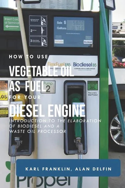 How to Use Vegetable Oil as Fuel for Your Diesel Engine: Introduction to the Elaboration of Biodiesel and a Waste Oil Processor - Paperback