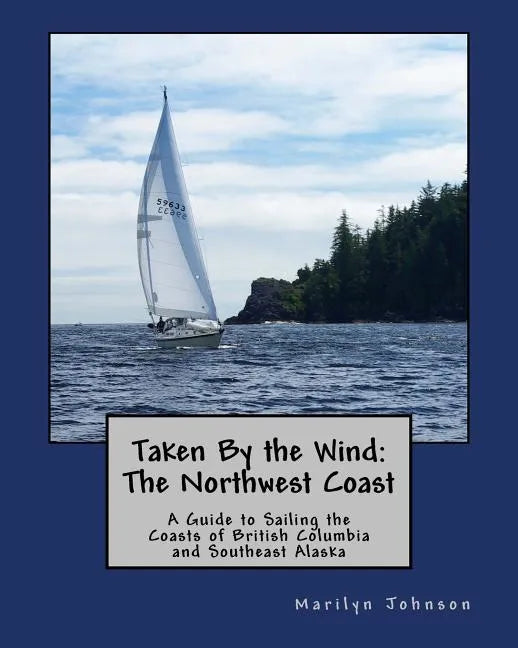 Taken By the Wind: The Northwest Coast: A Guide to Sailing the Coasts of British Columbia and Southeast Alaska - Paperback