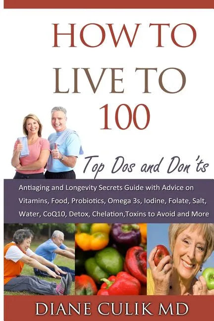 How to Live to 100 -: Top DOS and Don'ts: Antiaging and Longevity Secrets Guide with Advice on Vitamins, Food, Probiotics, Omega 3s, Iodine, - Paperback