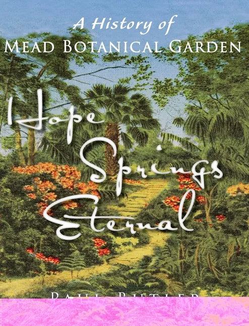 Hope Springs Eternal: A History of Mead Botanical Garden - Hardcover
