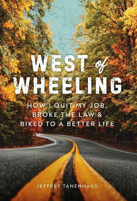 West of Wheeling: How I Quit My Job, Broke the Law & Biked to a Better Life - Hardcover