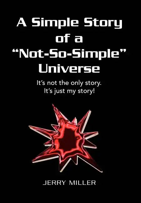 A Simple Story of a "Not-So-Simple" Universe: It's not the only story. It's just my story! - Hardcover