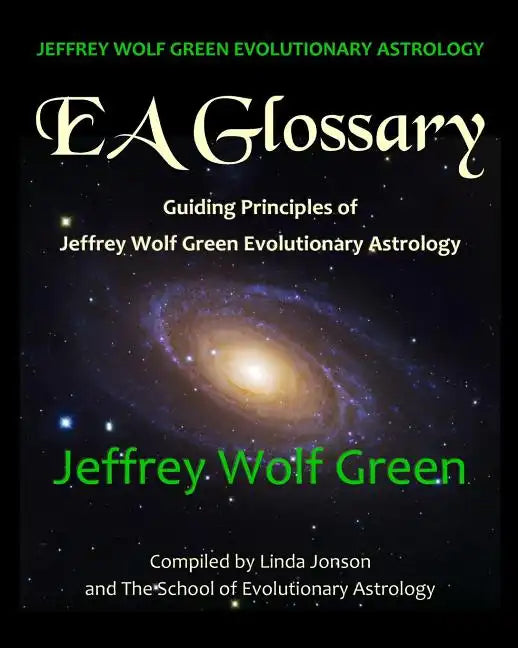 Jeffrey Wolf Green Evolutionary Astrology: EA Glossary: Guiding Principles of Jeffrey Wolf Green Evolutionary Astrology - Paperback