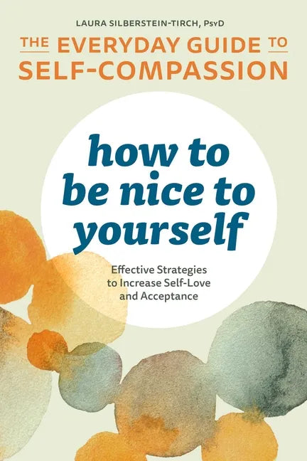 How to Be Nice to Yourself: The Everyday Guide to Self-Compassion: Effective Strategies to Increase Self-Love and Acceptance - Paperback
