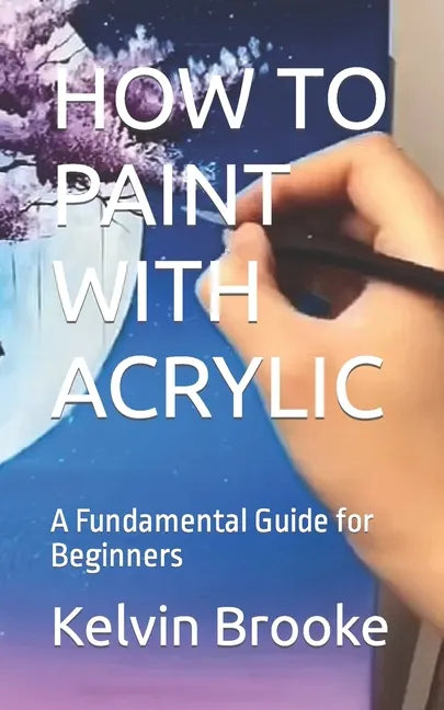 How to Paint with Acrylic: A Fundamental Guide for Beginners - Paperback